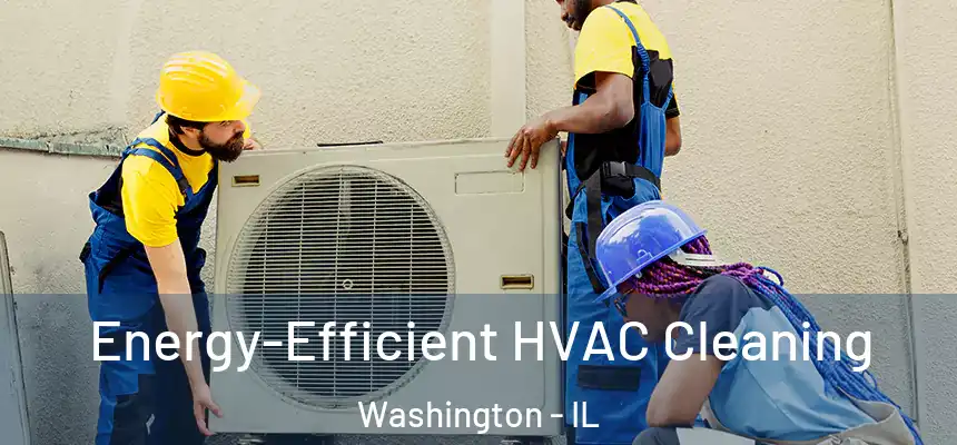 Energy-Efficient HVAC Cleaning Washington - IL